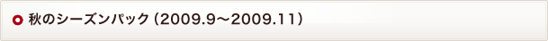 秋のシーズンパック（2009.9～2009.11）